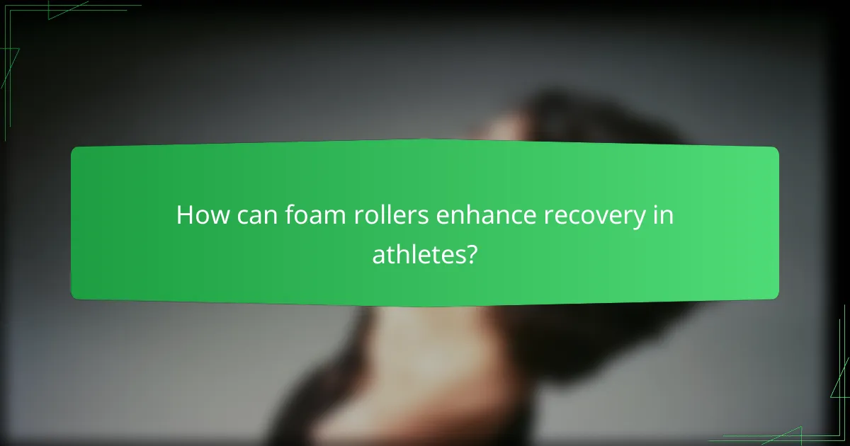How can foam rollers enhance recovery in athletes?