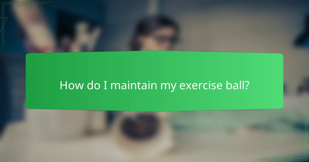 How do I maintain my exercise ball?