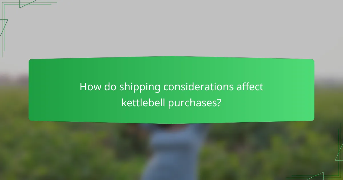 How do shipping considerations affect kettlebell purchases?