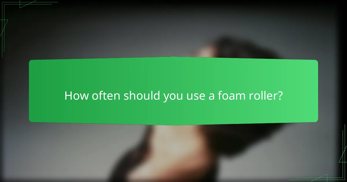 How often should you use a foam roller?