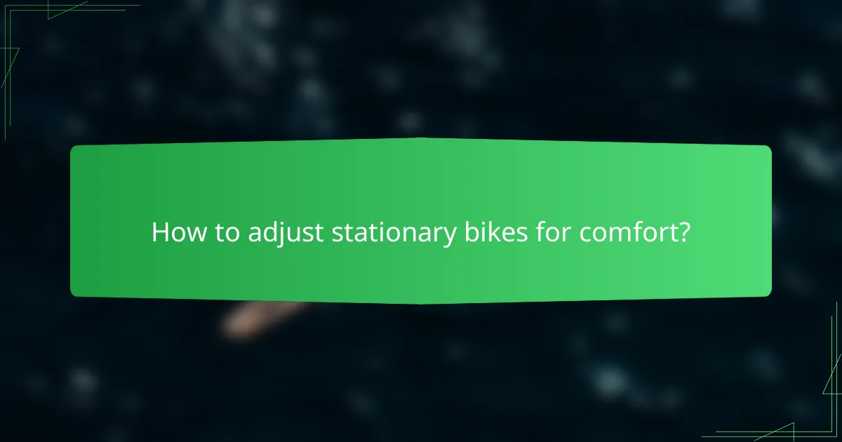 How to adjust stationary bikes for comfort?