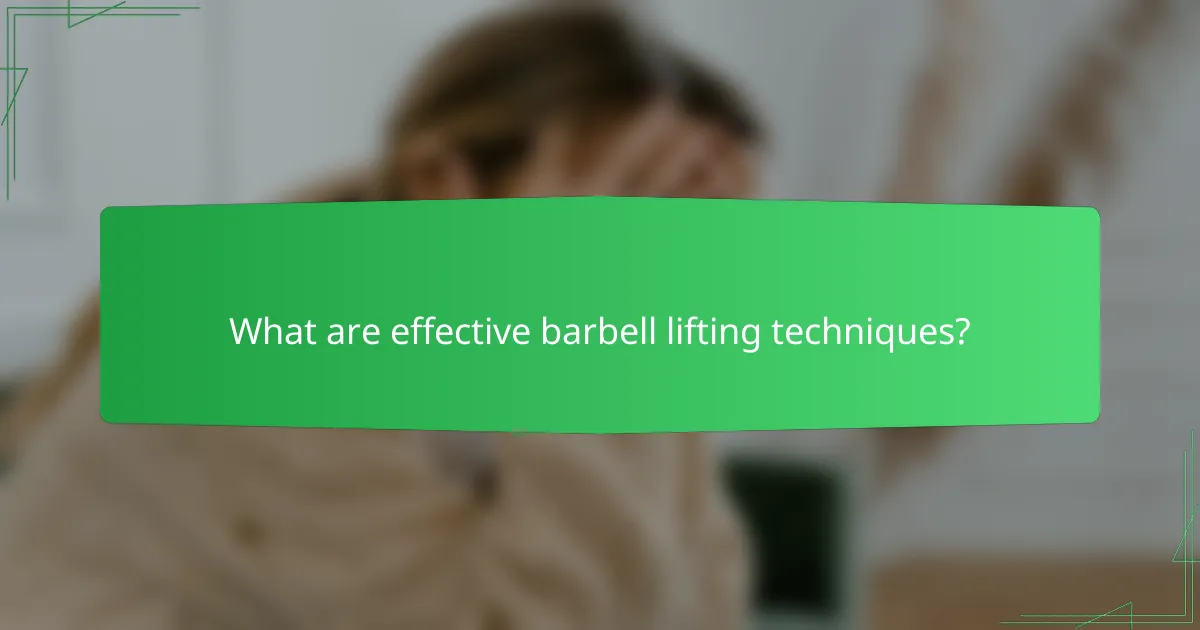 What are effective barbell lifting techniques?