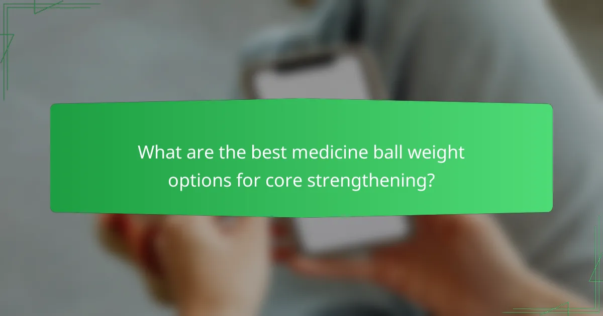 What are the best medicine ball weight options for core strengthening?