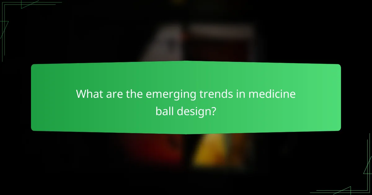 What are the emerging trends in medicine ball design?