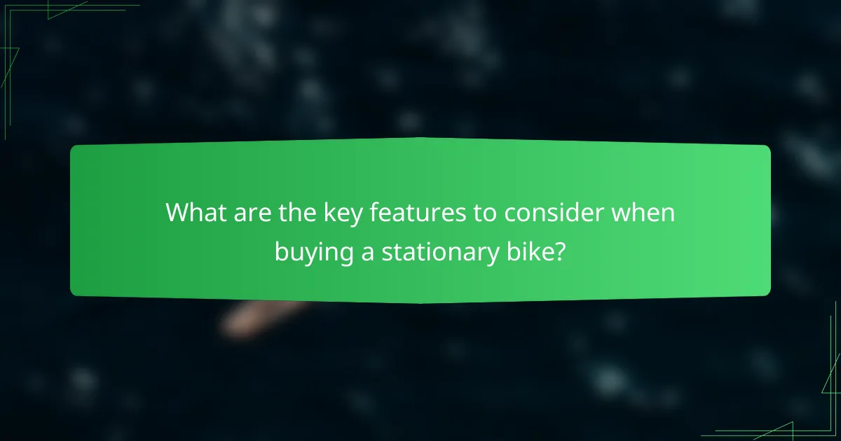 What are the key features to consider when buying a stationary bike?