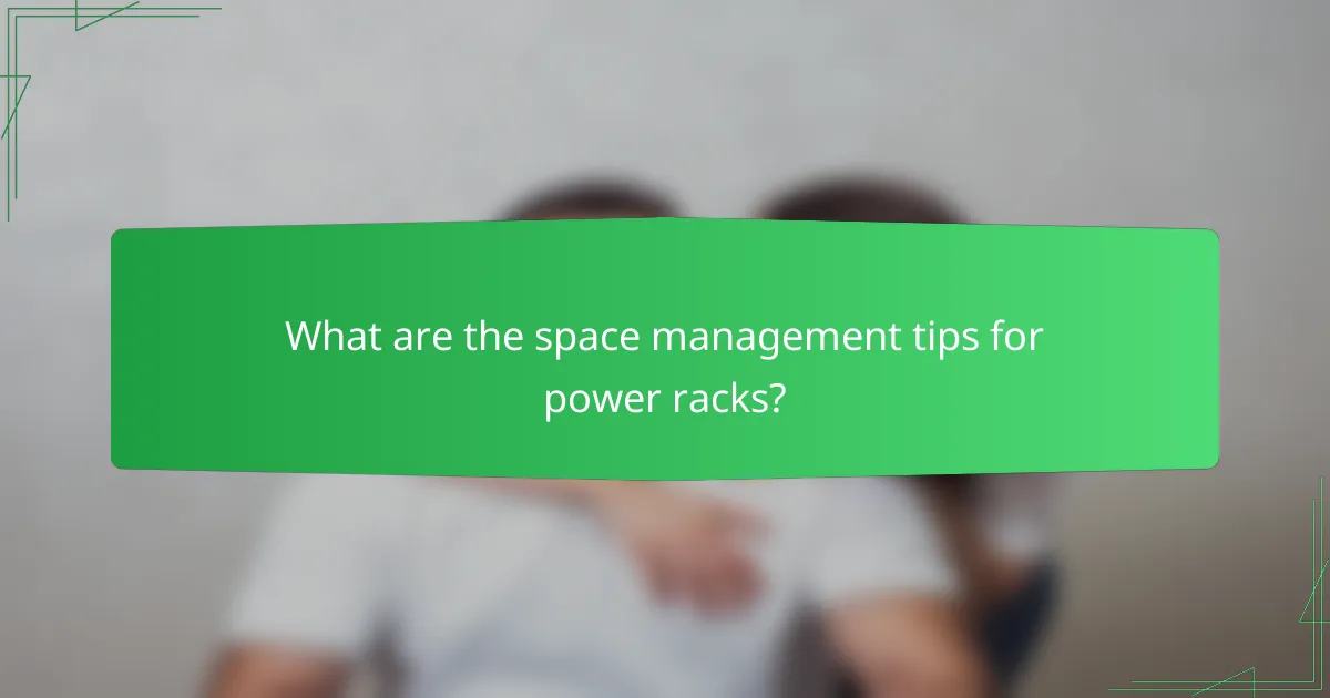What are the space management tips for power racks?